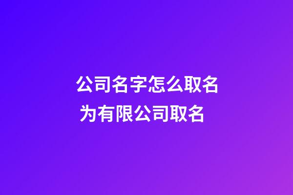 公司名字怎么取名 为有限公司取名-第1张-公司起名-玄机派